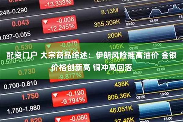 配资门户 大宗商品综述：伊朗风险推高油价 金银价格创新高 铜冲高回落