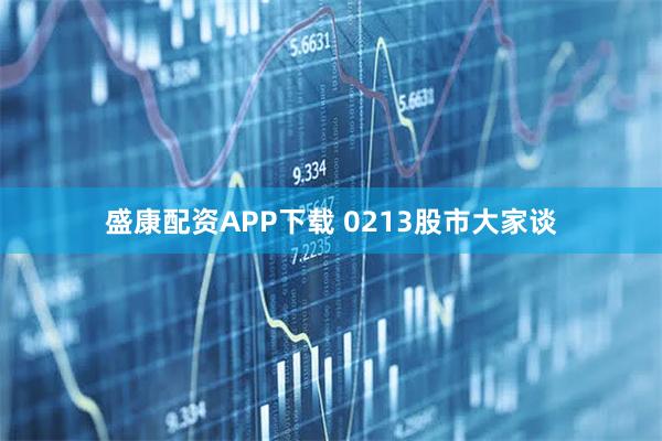 盛康配资APP下载 0213股市大家谈