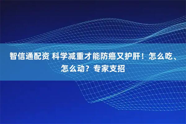 智信通配资 科学减重才能防癌又护肝！怎么吃、怎么动？专家支招