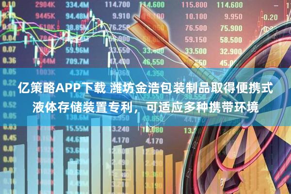亿策略APP下载 潍坊金浩包装制品取得便携式液体存储装置专利，可适应多种携带环境